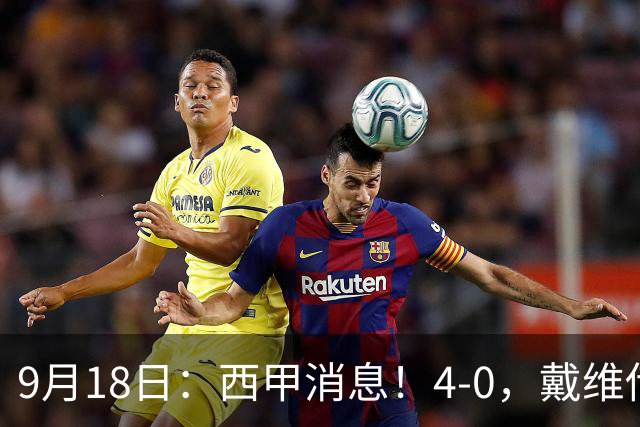 9月18日：西甲消息！4-0，戴维传射，李刚仁建功，马竞大胜奥萨苏纳升至第3